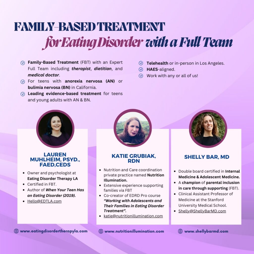 Full Team Family-Based Treatment (FBT) in California [Image description: flyer with photos of Lauren Muhlheim, Psy.D., Katie Grubiak, RDN, and Shelly Bar, MD listing each's credentials and contact information]