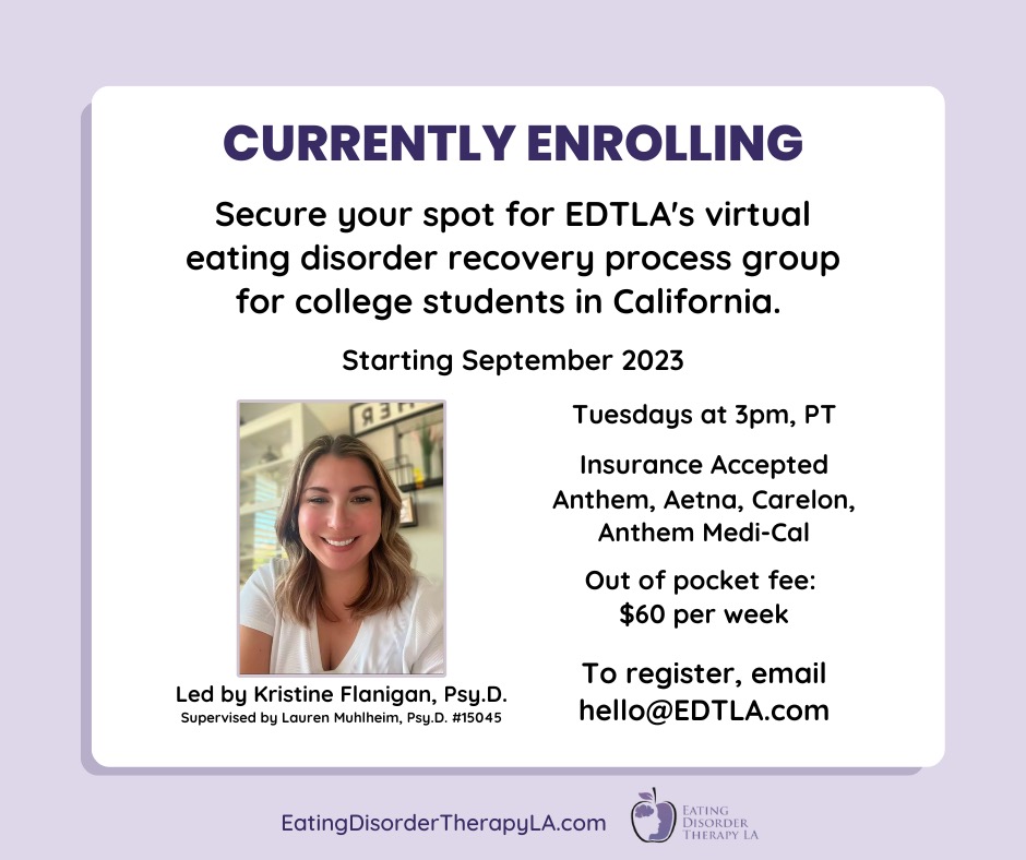 Currently Enrolling | Secure your spot for EDTLA's virtual eating disorder recovery process group for college students in California. | Tuesdays at 3pm, PT, Insurance Accepted: Anthem, Aetna, Carelon, Anthem Medi-Cal | Out of pocket fee $60 per week | Led by Kristine Flanigan, Psy.D, supervised by Lauren Muhlhiem, Psy.D.