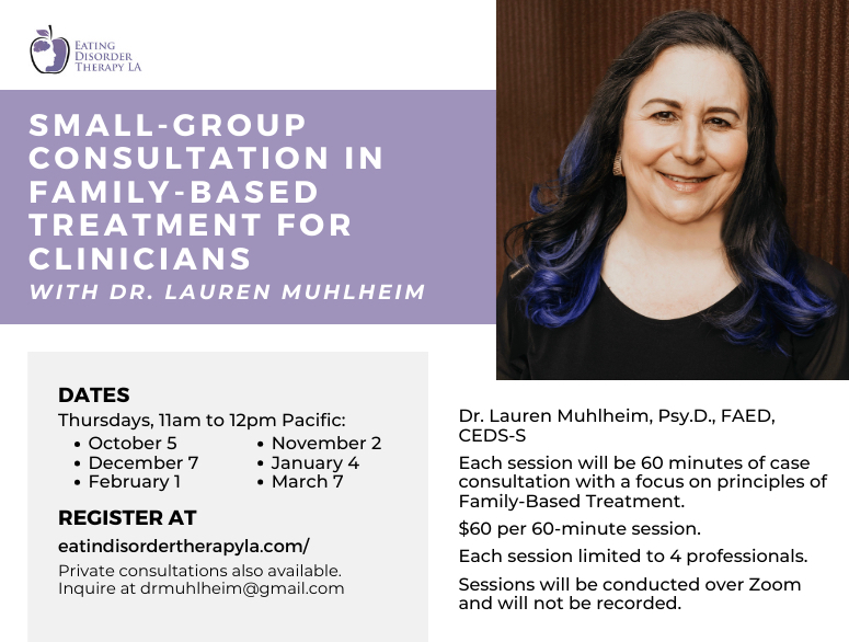 Small group consultation in FBT with Dr. Muhlheim [Image descripton: jpeg with a photo of Dr. Muhlheim and text that reads: "Small-group consultation in Family-Based Treatment for Clinicians with Dr. Muhlheim. Dates: Thursdays 11 am to 12 pm pacific: Oct 5, Nov 2, Dec 7, Jan 4, Feb 1, March 7 Register at eatingdisordertherapyla.com Private consultations also available. Inquire at drmuhlheim@gmail.com Each session will be 60 minutes of case consultation with a focus on principles of Family-Based Treatment. $60 per 60-minute session. Each session limited to 4 professionals. Sessions will be conducted over Zoom and will not be recorded."]