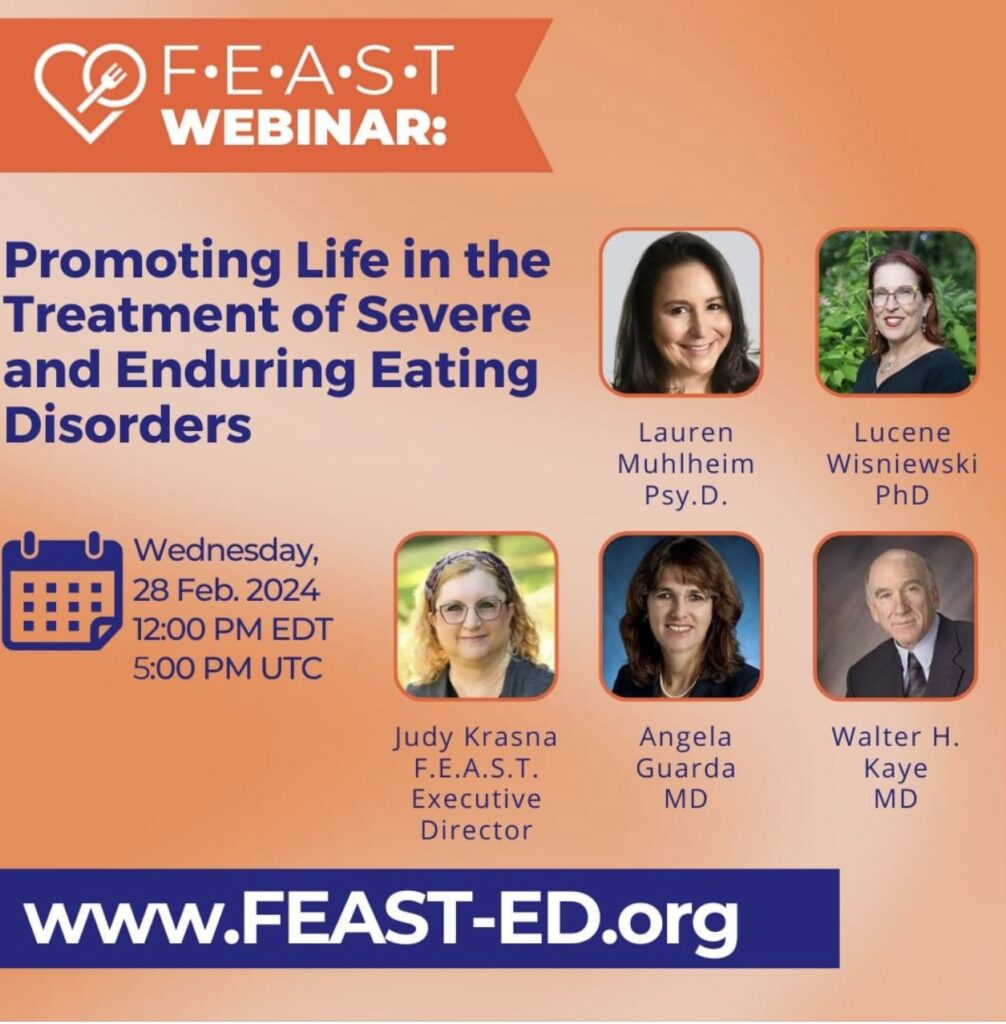 Speakers at FEAST special webinar [Image description: "Promoting Life in the Treatment of Severe and Enduring Eating Disorders" featuring speakers Lauren Muhlheim, Psy.D., Lucene Wisniewski, Ph.D., Judy Krasna, Angela Guarda, MD & Walter Kay, MD. "Wed, Feb 28. 2024" Register at www.FEAST.ED.org"]
